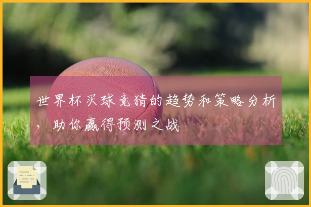 世界杯买球竞猜的趋势和策略分析，助你赢得预测之战