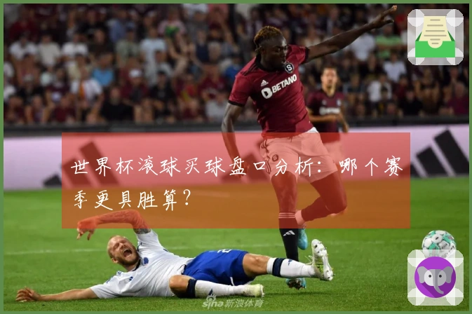 世界杯滚球买球盘口分析：哪个赛季更具胜算？