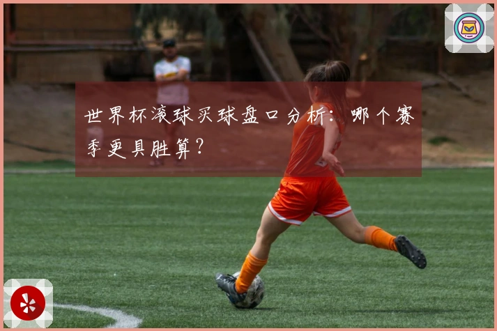 世界杯滚球买球盘口分析：哪个赛季更具胜算？