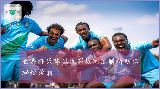 世界杯买球投注实战玩法解析助你轻松盈利
