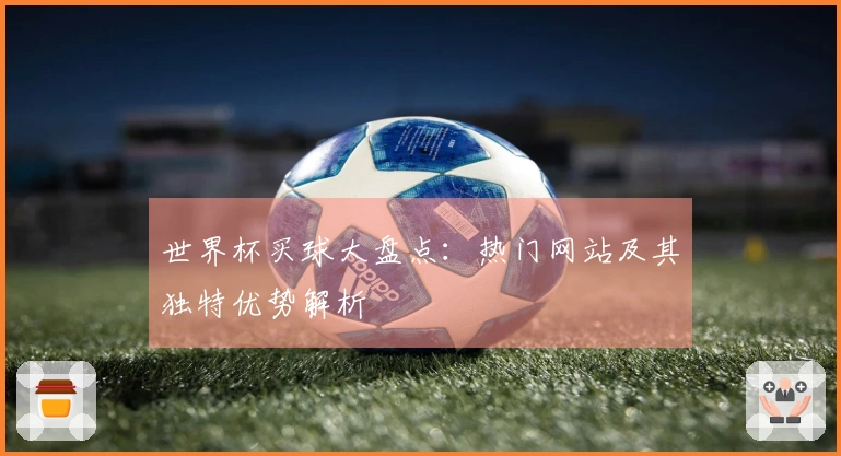 世界杯买球大盘点：热门网站及其独特优势解析