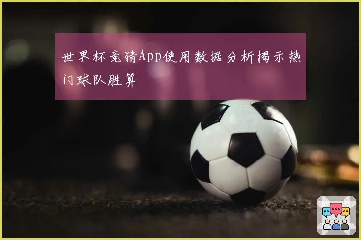 世界杯竞猜App使用数据分析揭示热门球队胜算