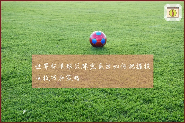 世界杯滚球买球究竟该如何把握投注技巧和策略